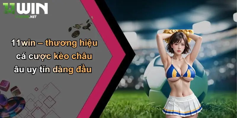 Kèo Châu Âu: Kinh Nghiệm Cược Và Thương Hiệu 11WIN Uy Tín 5 11win – thương hiệu cá cược kèo châu âu uy tín dàng đầu