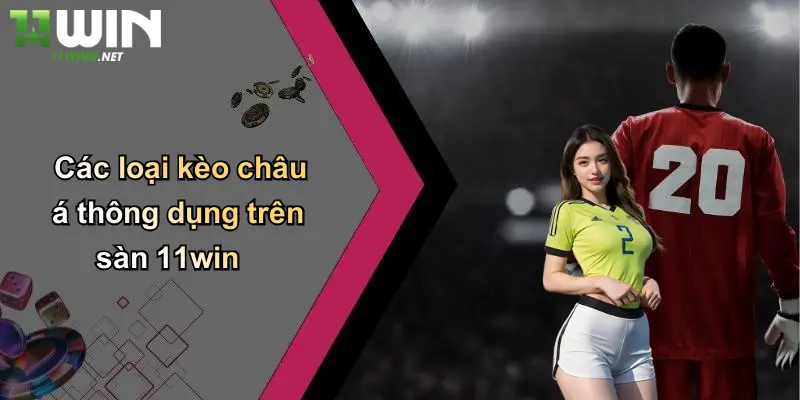Kèo Châu Á: Khám Phá Cách Chơi Và Bí Quyết Thắng Lớn Tại 11WIN 4 Các loại kèo châu á thông dụng trên sàn 11win