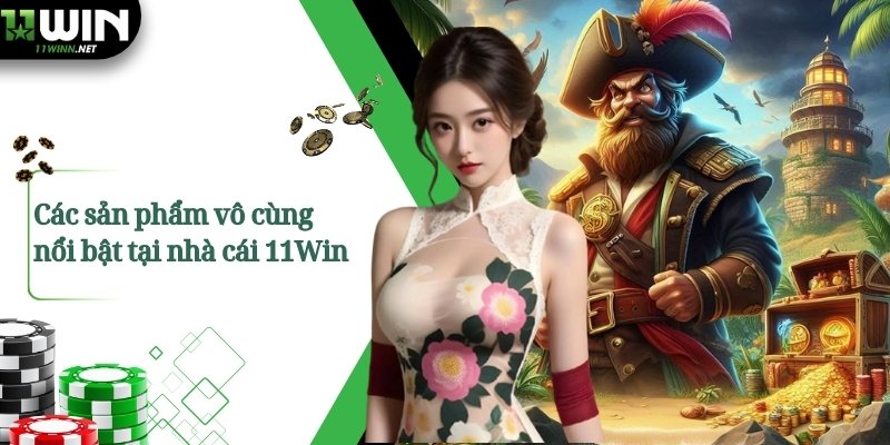 Các sản phẩm vô cùng nổi bật tại nhà cái 11Win
