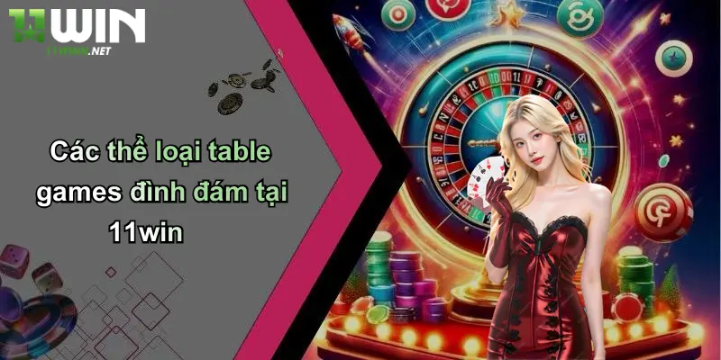 Các thể loại table games đình đám tại 11win