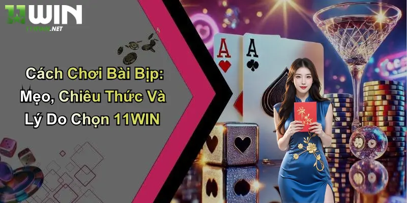Cách Chơi Bài Bịp: Mẹo, Chiêu Thức Và Lý Do Chọn 11WIN