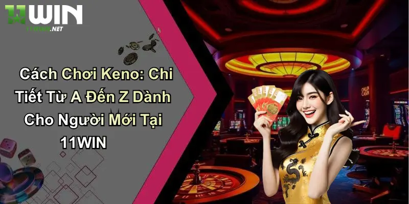 Cách Chơi Keno: Chi Tiết Từ A Đến Z Dành Cho Người Mới Tại 11WIN
