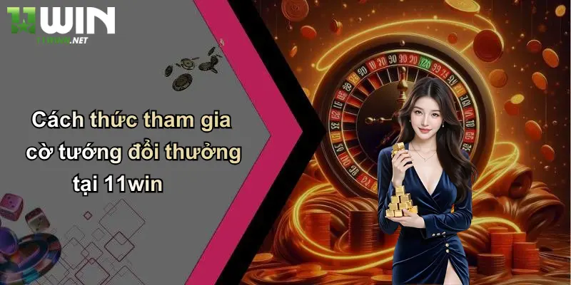 Cờ Tướng Đổi Thưởng: Khám Phá Sân Chơi Cá Cược Đỉnh Cao Tại 11WIN 4 Cách thức tham gia cờ tướng đổi thưởng tại 11win