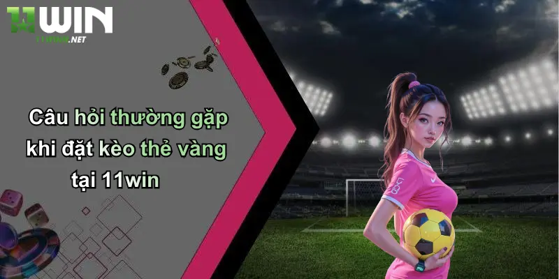 Kèo Thẻ Vàng: Phân Tích, Kinh Nghiệm Và Cách Bắt Chuẩn Tại 11WIN 5 Câu hỏi thường gặp khi đặt kèo thẻ vàng tại 11win