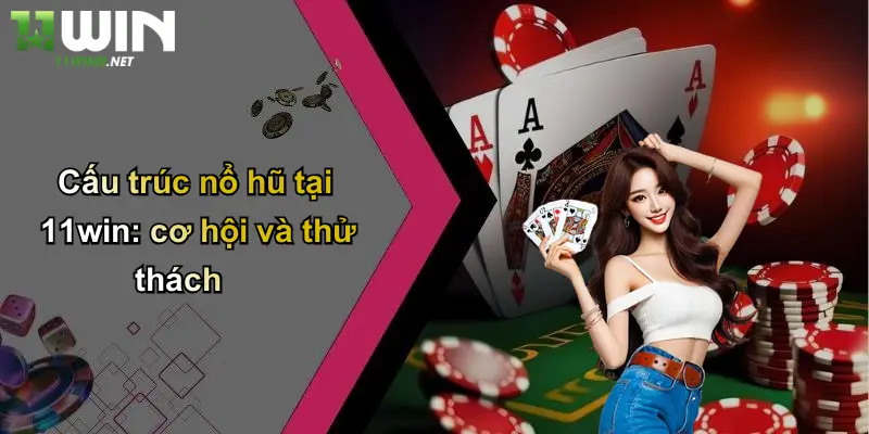 Nổ Hũ 11Win: Sân Chơi Cá Cược Đỉnh Cao, Rực Lửa Hấp Dẫn 4 Cấu trúc nổ hũ tại 11win: cơ hội và thử thách