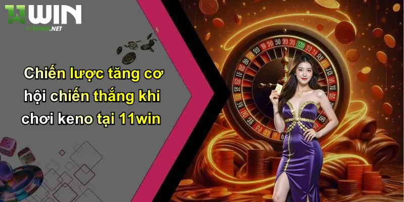 Cách Chơi Keno: Chi Tiết Từ A Đến Z Dành Cho Người Mới Tại 11WIN 4 Chiến lược tăng cơ hội chiến thắng khi chơi keno tại 11win