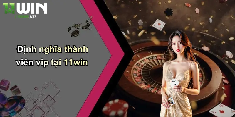 Thành Viên Vip: Khám Phá Đặc Quyền Đỉnh Cao Tại 11WIN 2 Định nghĩa thành viên vip tại 11win