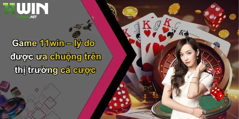 Game 11win – lý do được ưa chuộng trên thị trường cá cược