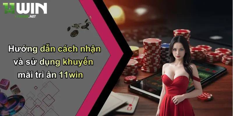 Khuyến Mãi Tri Ân: Giá Trị Đặc Biệt Dành Riêng Cho Thành Viên 11WIN 4 Hướng dẫn cách nhận và sử dụng khuyến mãi tri ân 11win