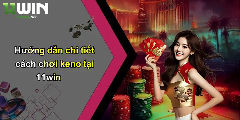 Cách Chơi Keno: Chi Tiết Từ A Đến Z Dành Cho Người Mới Tại 11WIN 2 Hướng dẫn chi tiết cách chơi keno tại 11win