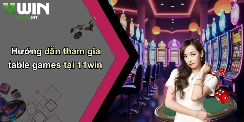 Table Games 11Win: Khám Phá Thế Giới Cá Cược Đỉnh Cao Tại 11WIN 4 Hướng dẫn tham gia table games tại 11win