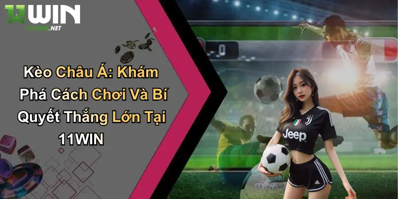 Kèo Châu Á: Khám Phá Cách Chơi Và Bí Quyết Thắng Lớn Tại 11WIN