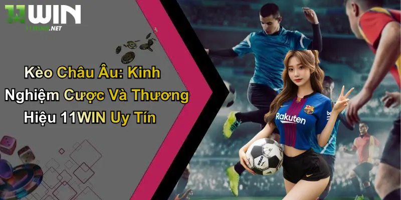 Kèo Châu Âu: Kinh Nghiệm Cược Và Thương Hiệu 11WIN Uy Tín