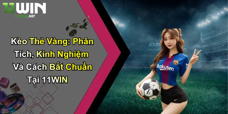Kèo Thẻ Vàng: Phân Tích, Kinh Nghiệm Và Cách Bắt Chuẩn Tại 11WIN