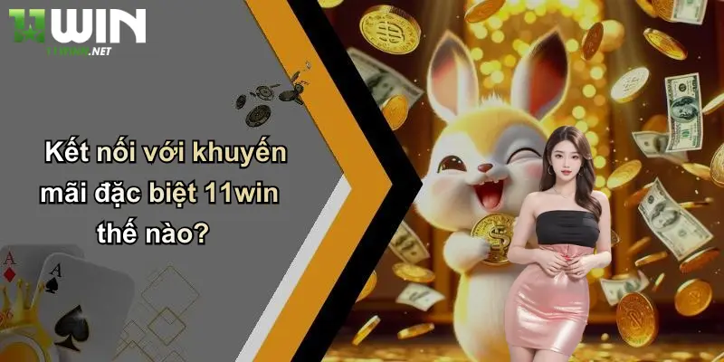 Khuyến Mãi Đặc Biệt: Nhận Ưu Đãi Khủng Khi Tham Gia 11WIN 5 Kết nối với khuyến mãi đặc biệt 11win thế nào?