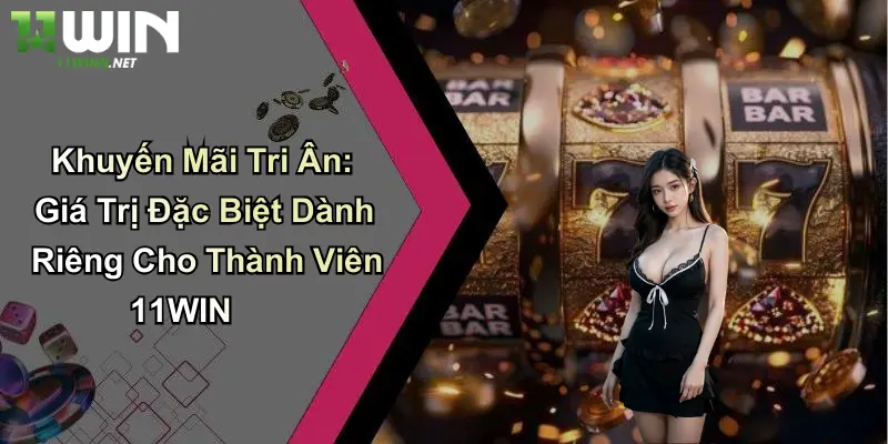 Khuyến Mãi Tri Ân: Giá Trị Đặc Biệt Dành Riêng Cho Thành Viên 11WIN
