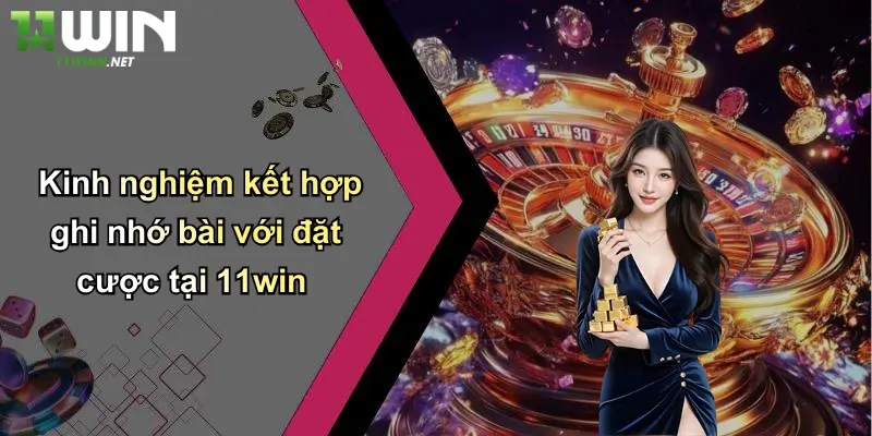 Cách Nhớ Bài Tiến Lên: Bí Kíp Nhớ Bài, Nâng Cao Cơ Hội Thắng 11WIN 5 Kinh nghiệm kết hợp ghi nhớ bài với đặt cược tại 11win