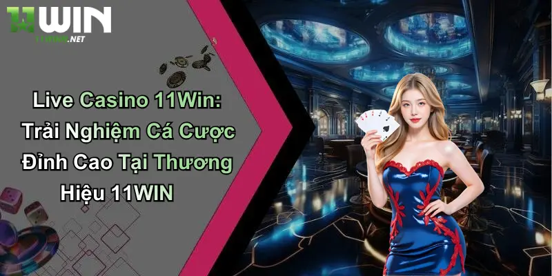 Live Casino 11Win: Trải Nghiệm Cá Cược Đỉnh Cao Tại Thương Hiệu 11WIN