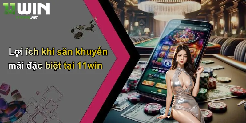 Khuyến Mãi Đặc Biệt: Nhận Ưu Đãi Khủng Khi Tham Gia 11WIN 4 Lợi ích khi săn khuyến mãi đặc biệt tại 11win