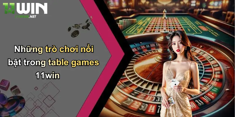 Table Games 11Win: Khám Phá Thế Giới Cá Cược Đỉnh Cao Tại 11WIN 3 Những trò chơi nổi bật trong table games 11win