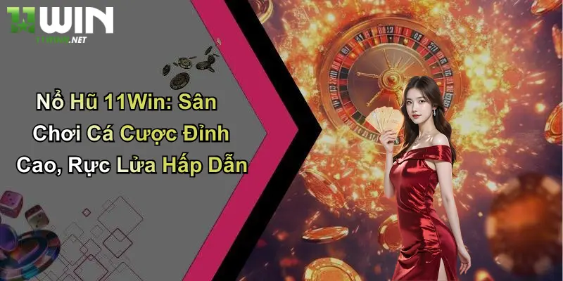 Nổ Hũ 11Win: Sân Chơi Cá Cược Đỉnh Cao, Rực Lửa Hấp Dẫn
