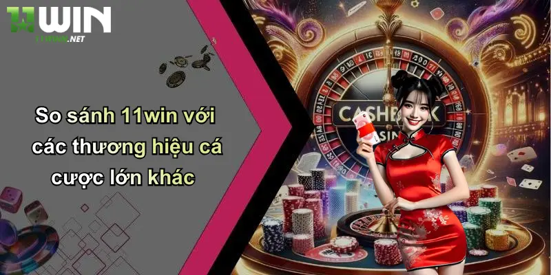 11Win Có Uy Tín Không ?: Review Sòng Bài, Cá Độ, Tin Cậy Hay Lừa? 5 So sánh 11win với các thương hiệu cá cược lớn khác