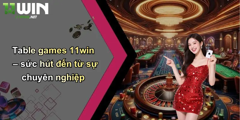 Table Games 11Win: Khám Phá Thế Giới Cá Cược Đỉnh Cao Tại 11WIN 2 Table games 11win – sức hút đến từ sự chuyên nghiệp