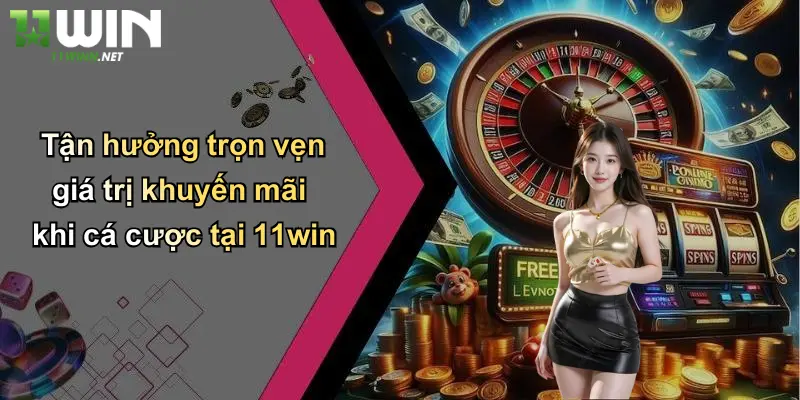 Tận hưởng trọn vẹn giá trị khuyến mãi khi cá cược tại 11win