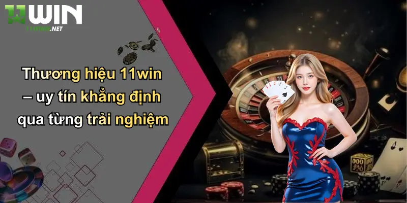 Thương hiệu 11win – uy tín khẳng định qua từng trải nghiệm