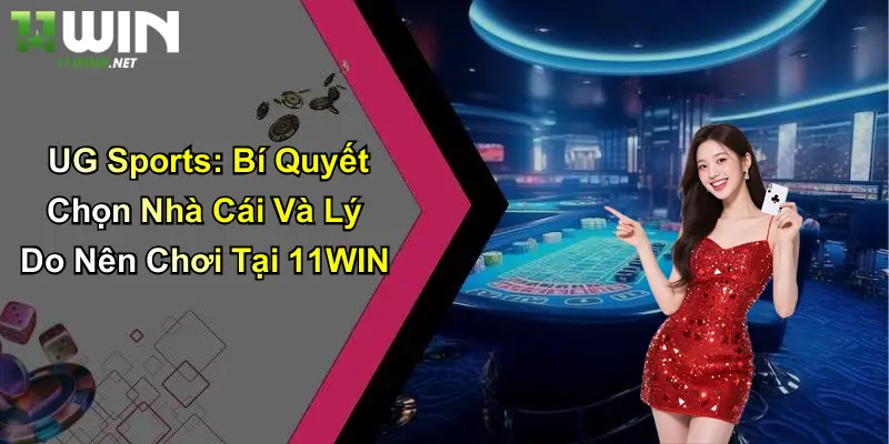 UG Sports: Bí Quyết Chọn Nhà Cái Và Lý Do Nên Chơi Tại 11WIN