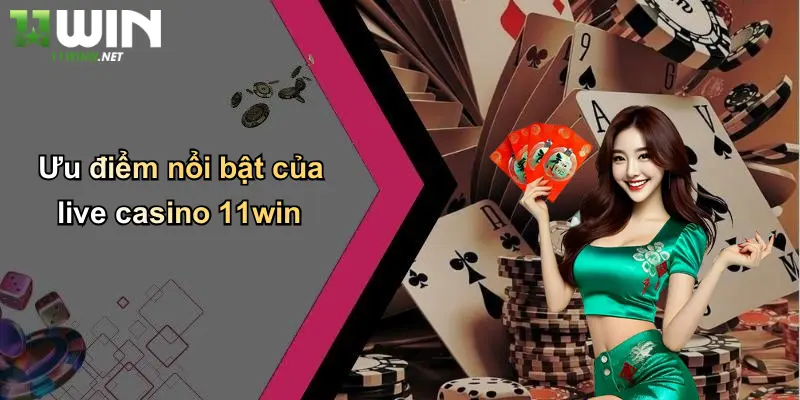 Live Casino 11Win: Trải Nghiệm Cá Cược Đỉnh Cao Tại Thương Hiệu 11WIN 3 Ưu điểm nổi bật của live casino 11win
