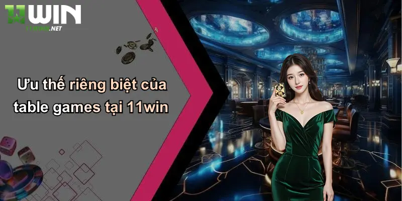 Ưu thế riêng biệt của table games tại 11win