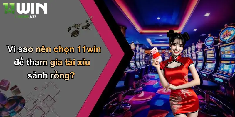 Tài Xỉu Sảnh Rồng: Khám Phá Sân Chơi Đỉnh Cao Cùng 11WIN 3 Vì sao nên chọn 11win để tham gia tài xỉu sảnh rồng?