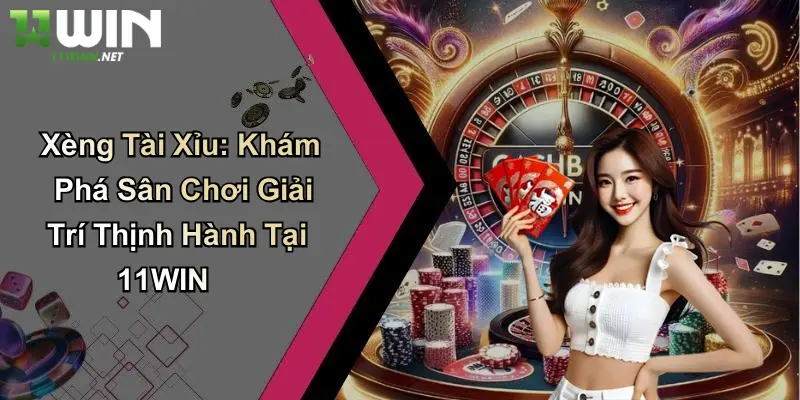 Xèng Tài Xỉu: Khám Phá Sân Chơi Giải Trí Thịnh Hành Tại 11WIN